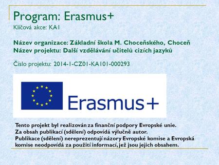 Program: Erasmus+ Klíčová akce: KA1 Název organizace: Základní škola M. Choceňského, Choceň Název projektu: Další vzdělávání učitelů cizích jazyků Číslo.