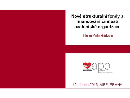 Nové strukturální fondy a financování činnosti pacientské organizace Hana Potměšilová 12. dubna 2013, AIFP, PRAHA.
