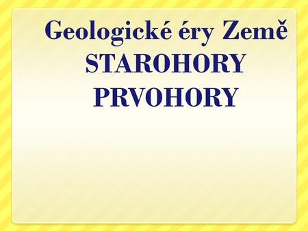 Geologické éry Země STAROHORY PRVOHORY
