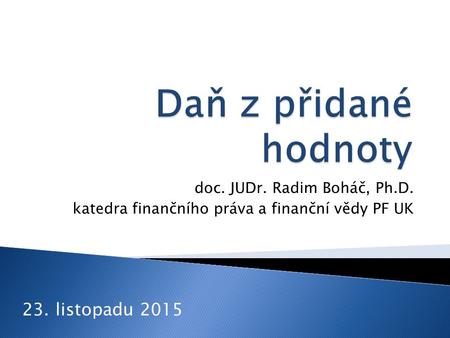 Doc. JUDr. Radim Boháč, Ph.D. katedra finančního práva a finanční vědy PF UK 23. listopadu 2015.