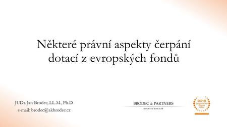 Některé právní aspekty čerpání dotací z evropských fondů JUDr. Jan Brodec, LL.M., Ph.D.