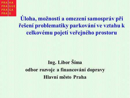 Úloha, možnosti a omezení samospráv při řešení problematiky parkování ve vztahu k celkovému pojetí veřejného prostoru Ing. Libor Šíma odbor rozvoje a financování.