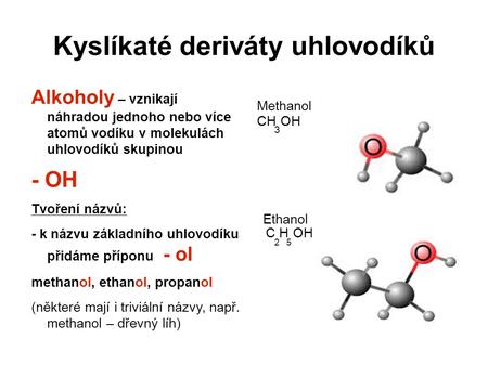 Kyslíkaté deriváty uhlovodíků Alkoholy – vznikají náhradou jednoho nebo více atomů vodíku v molekulách uhlovodíků skupinou - OH Tvoření názvů: - k názvu.