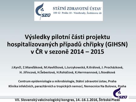 Výsledky pilotní části projektu hospitalizovaných případů chřipky (GIHSN) v ČR v sezoně 2014 – 2015 J.Kynčl, Z.Manďáková, M.Havlíčková, L.Jurzykowská,