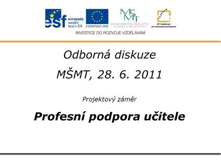 Odborná diskuze MŠMT, 28. 6. 2011 Projektový záměr Profesní podpora učitele.