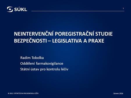 NEINTERVENČNÍ POREGISTRAČNÍ STUDIE BEZPEČNOSTI – LEGISLATIVA A PRAXE Radim Tobolka Oddělení farmakovigilance Státní ústav pro kontrolu léčiv červen 2016.