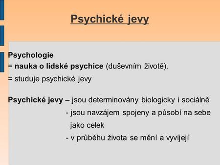 Psychické jevy Psychologie = nauka o lidské psychice (duševním životě). = studuje psychické jevy Psychické jevy – jsou determinovány biologicky i sociálně.