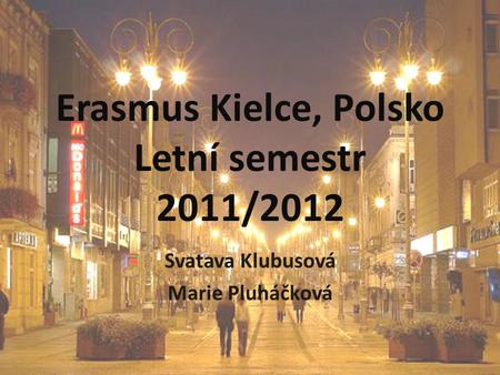 Erasmus Kielce, Polsko Letní semestr 2011/2012 Svatava Klubusová Marie Pluháčková.