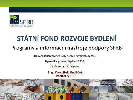 STÁTNÍ FOND ROZVOJE BYDLENÍ Programy a informační nástroje podpory SFRB Ing. František Hadáček, ředitel SFRB 18. ročník konference Regenerace bytových.