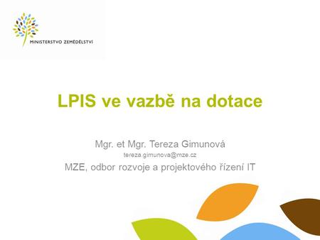 LPIS ve vazbě na dotace Mgr. et Mgr. Tereza Gimunová MZE, odbor rozvoje a projektového řízení IT.