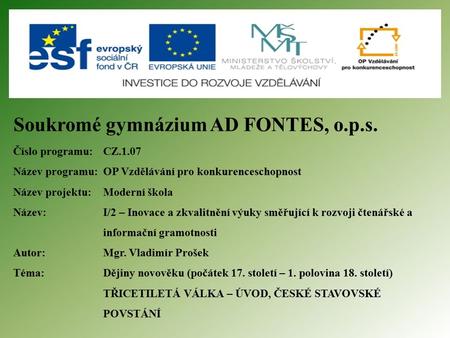 Soukromé gymnázium AD FONTES, o.p.s. Číslo programu: CZ.1.07 Název programu:OP Vzdělávání pro konkurenceschopnost Název projektu: Moderní škola Název: