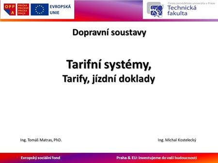 Evropský sociální fond Praha & EU: Investujeme do vaší budoucnosti Dopravní soustavy Ing. Michal Kostelecký Tarifní systémy, Tarify, jízdní doklady Ing.
