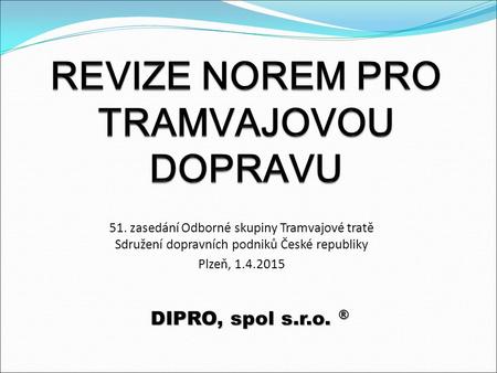 DIPRO, spol s.r.o. ® 51. zasedání Odborné skupiny Tramvajové tratě Sdružení dopravních podniků České republiky Plzeň, 1.4.2015.