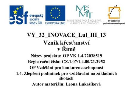 VY_32_INOVACE_Lul_III_13 Vznik křesťanství v Římě Název projektu: OP VK 1.4.72038519 Registrační číslo: CZ.1.07/1.4.00/21.2952 OP Vzdělání pro konkurenceschopnost.