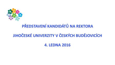 PŘEDSTAVENÍ KANDIDÁTŮ NA REKTORA JIHOČESKÉ UNIVERZITY V ČESKÝCH BUDĚJOVICÍCH 4. LEDNA 2016.