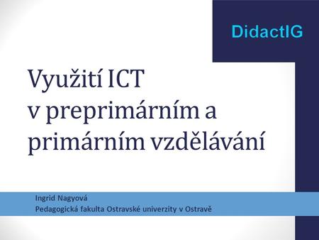 Využití ICT v preprimárním a primárním vzdělávání Ingrid Nagyová Pedagogická fakulta Ostravské univerzity v Ostravě.