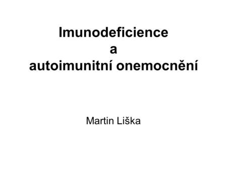 Imunodeficience a autoimunitní onemocnění Martin Liška.