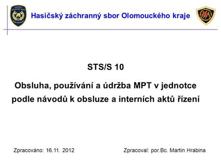 STS/S 10 Obsluha, používání a údržba MPT v jednotce podle návodů k obsluze a interních aktů řízení Zpracováno: 16.11. 2012 Zpracoval: por.Bc. Martin Hrabina.