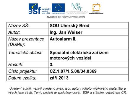 Název SŠ:SOU Uherský Brod Autor:Ing. Jan Weiser Název prezentace (DUMu): Autoalarm II. Tematická oblast:Speciální elektrická zařízení motorových vozidel.