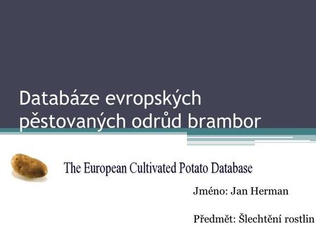 Databáze evropských pěstovaných odrůd brambor Jméno: Jan Herman Předmět: Šlechtění rostlin.