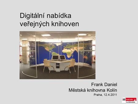 Digitální nabídka veřejných knihoven Frank Daniel Městská knihovna Kolín Praha, 12.4.2011.