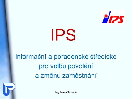 IPS Informační a poradenské středisko pro volbu povolání a změnu zaměstnání Ing. Ivana Šatrová.