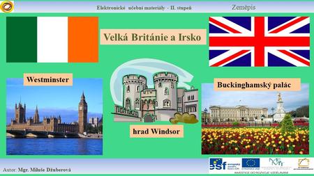 Elektronické učební materiály - II. stupeň Zeměpis Autor: Mgr. Miluše Džuberová Velká Británie a Irsko hrad Windsor Buckinghamský palác Westminster.