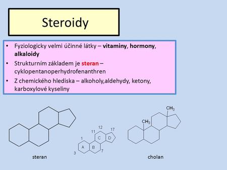 Steroidy Fyziologicky velmi účinné látky – vitaminy, hormony, alkaloidy Strukturním základem je steran – cyklopentanoperhydrofenanthren Z chemického hlediska.