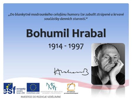 Bohumil Hrabal 1914 - 1997 „Do blankytně modrounkého celofánu humoru lze zabalit ztrápené a krvavé součástky denních starostí.“