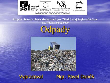Odpady Vypracoval Mgr. Pavel Daněk Projekt: Inovace oboru Mechatronik pro Zlínský kraj Registrační číslo: CZ.1.07/1.1.08/03.0009.