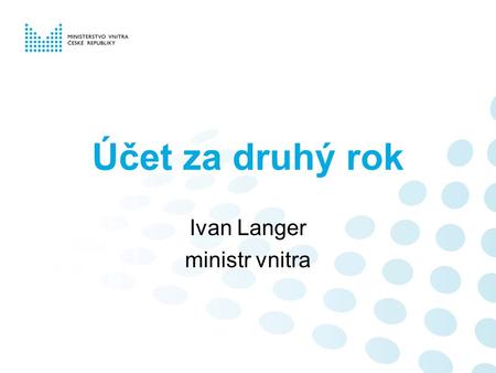 Účet za druhý rok Ivan Langer ministr vnitra. Obsah eGON – efektivní veřejná správa –Czech POINT –KIVS –eGA –Základní registry Nová Policie – Reforma.