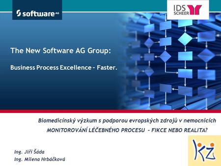 The New Software AG Group: Business Process Excellence – Faster. Ing. Jiří Šáda Ing. Milena Hrbáčková Biomedicínský výzkum s podporou evropských zdrojů.