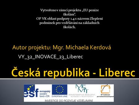 Autor projektu: Mgr. Michaela Kerdová VY_32_INOVACE_23_Liberec Vytvořeno v rámci projektu „EU peníze školám“. OP VK oblast podpory 1.4 s názvem Zlepšení.