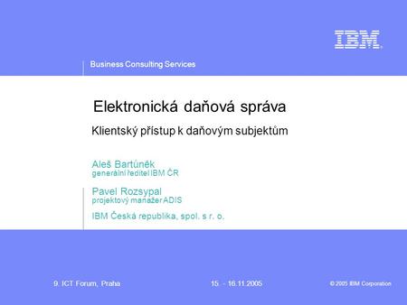 Business Consulting Services © 2005 IBM Corporation 9. ICT Forum, Praha15. - 16.11.2005 Elektronická daňová správa Klientský přístup k daňovým subjektům.