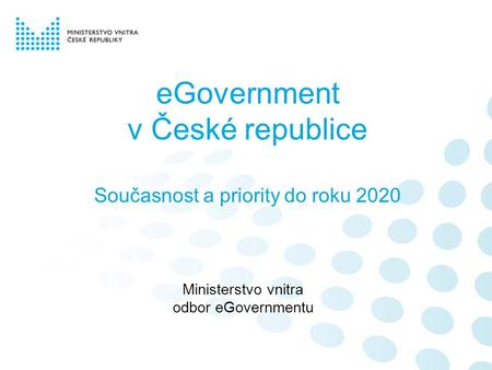 EGovernment v České republice Současnost a priority do roku 2020 Ministerstvo vnitra odbor eGovernmentu.