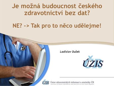 Je možná budoucnost českého zdravotnictví bez dat? NE? -> Tak pro to něco udělejme! Ladislav Dušek.