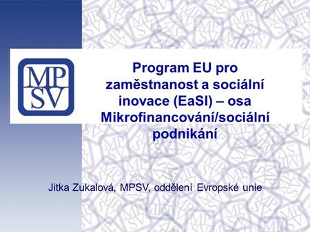 1 Program EU pro zaměstnanost a sociální inovace (EaSI) – osa Mikrofinancování/sociální podnikání Jitka Zukalová, MPSV, oddělení Evropské unie.