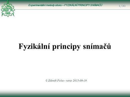 Experimentální metody oboru – FYZIKÁLNÍ PRINCIPY SNÍMAČŮ 1/30 Fyzikální principy snímačů © Zdeněk Folta - verze 2015-09-19.