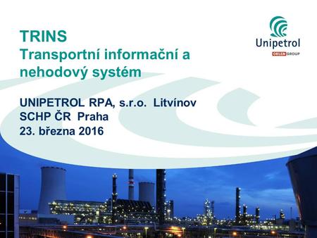 TRINS Transportní informační a nehodový systém UNIPETROL RPA, s.r.o. Litvínov SCHP ČR Praha 23. března 2016.