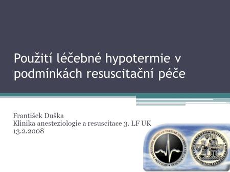 Použití léčebné hypotermie v podmínkách resuscitační péče František Duška Klinika anesteziologie a resuscitace 3. LF UK 13.2.2008.