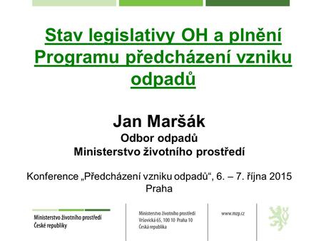 Stav legislativy OH a plnění Programu předcházení vzniku odpadů Jan Maršák Odbor odpadů Ministerstvo životního prostředí Konference „Předcházení vzniku.