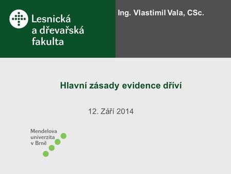 Hlavní zásady evidence dříví 12. Září 2014 Ing. Vlastimil Vala, CSc.