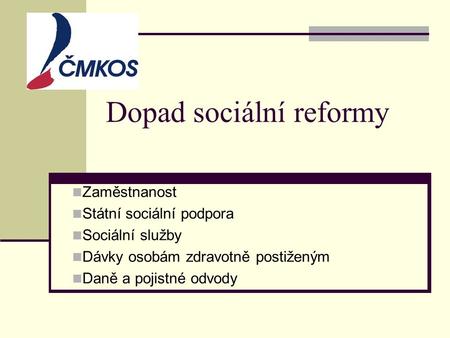 Dopad sociální reformy Zaměstnanost Státní sociální podpora Sociální služby Dávky osobám zdravotně postiženým Daně a pojistné odvody.