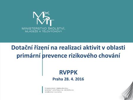 1 Dotační řízení na realizaci aktivit v oblasti primární prevence rizikového chování RVPPK Praha 28. 4. 2016 Ministerstvo školství, mládeže a tělovýchovy.