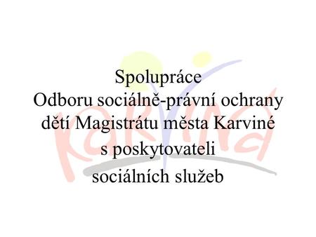 Spolupráce Odboru sociálně-právní ochrany dětí Magistrátu města Karviné s poskytovateli sociálních služeb.