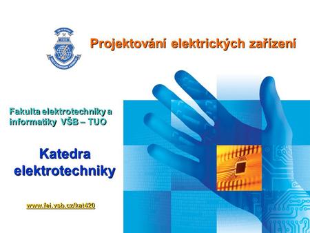 Projektování elektrických zařízení Fakulta elektrotechniky a informatiky VŠB – TUO  Katedra elektrotechniky.