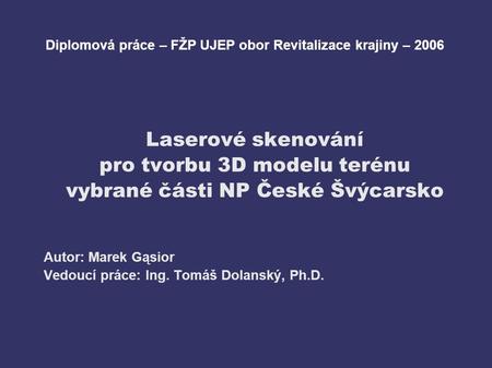 Laserové skenování pro tvorbu 3D modelu terénu vybrané části NP České Švýcarsko Autor: Marek Gąsior Vedoucí práce: Ing. Tomáš Dolanský, Ph.D. Diplomová.