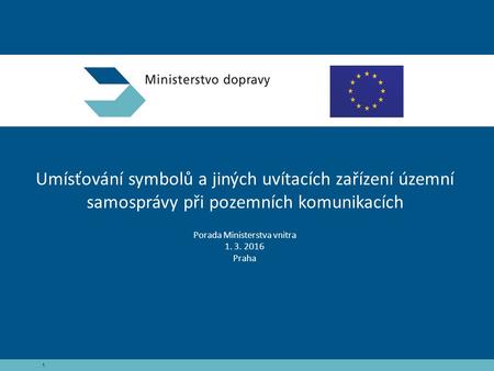 1 Umísťování symbolů a jiných uvítacích zařízení územní samosprávy při pozemních komunikacích Porada Ministerstva vnitra 1. 3. 2016 Praha.