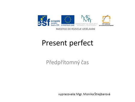 Present perfect Předpřítomný čas vypracovala: Mgr. Monika Štrejbarová.