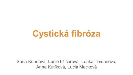 Cystická fibróza Soňa Kundová, Lucie Lžičařová, Lenka Tomanová, Anna Kutíková, Lucia Macková.